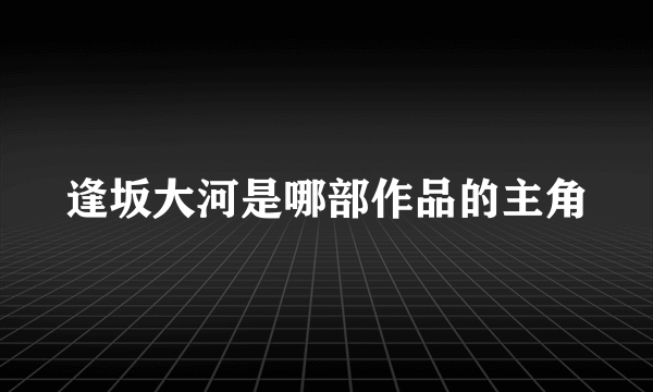 逢坂大河是哪部作品的主角