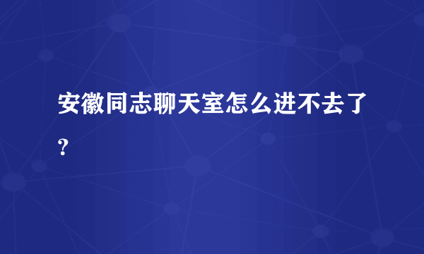 安徽同志聊天室怎么进不去了？