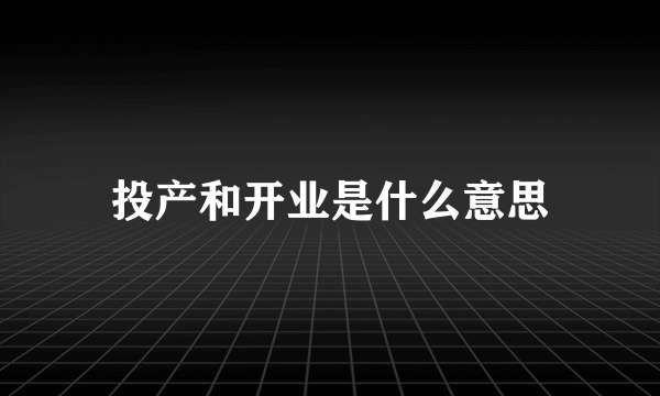 投产和开业是什么意思