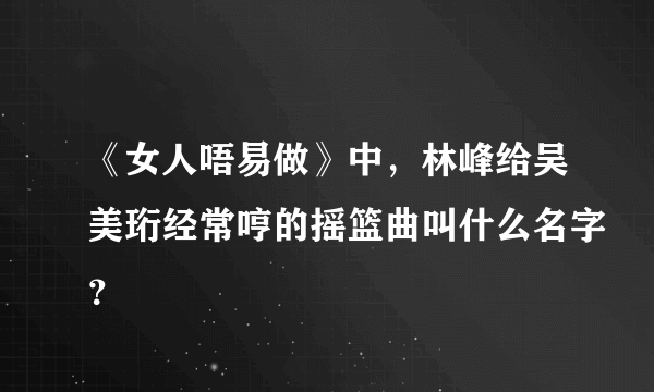 《女人唔易做》中，林峰给吴美珩经常哼的摇篮曲叫什么名字？