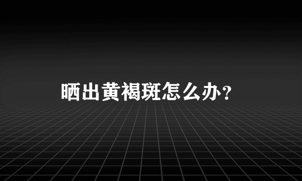 晒出黄褐斑怎么办？