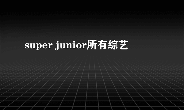 super junior所有综艺