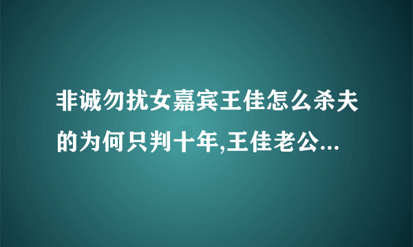 非诚勿扰女嘉宾王佳怎么杀夫的为何只判十年,王佳老公何嘉文照片-飞外网