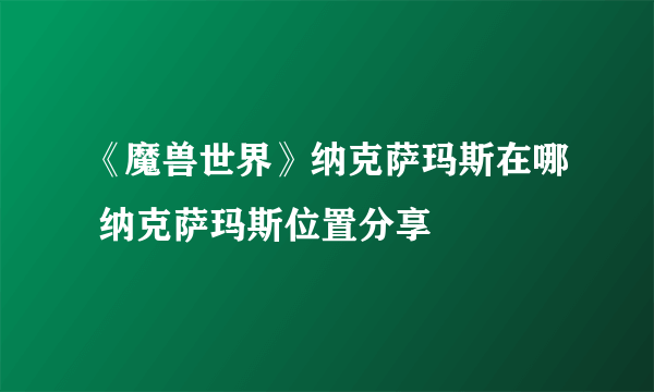 《魔兽世界》纳克萨玛斯在哪 纳克萨玛斯位置分享