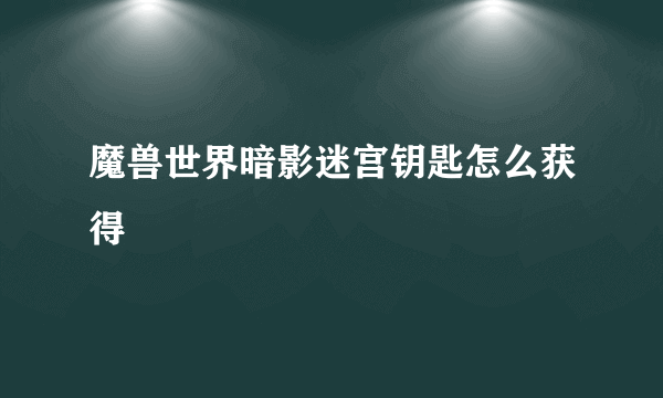 魔兽世界暗影迷宫钥匙怎么获得