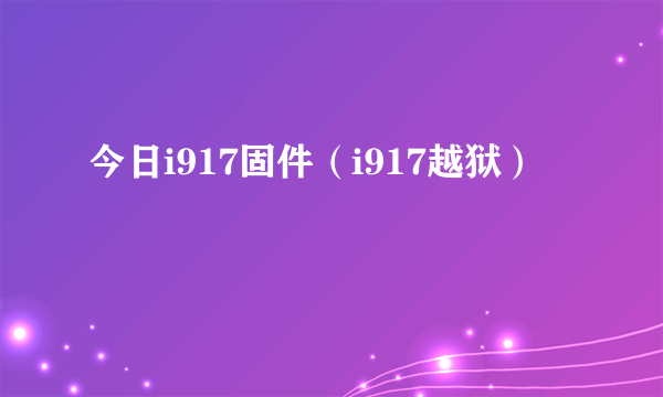 今日i917固件（i917越狱）