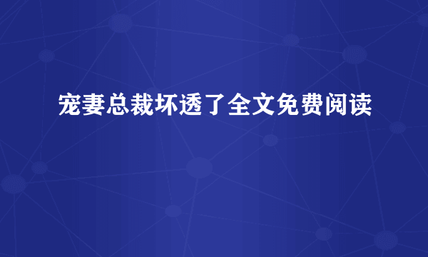 宠妻总裁坏透了全文免费阅读