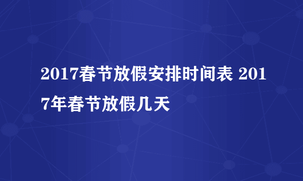 2017春节放假安排时间表 2017年春节放假几天