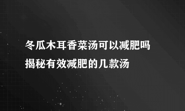 冬瓜木耳香菜汤可以减肥吗 揭秘有效减肥的几款汤