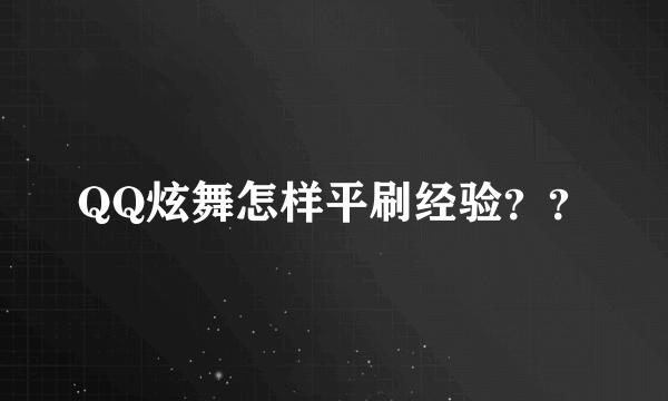 QQ炫舞怎样平刷经验？？