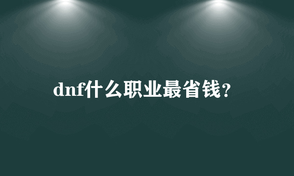 dnf什么职业最省钱？