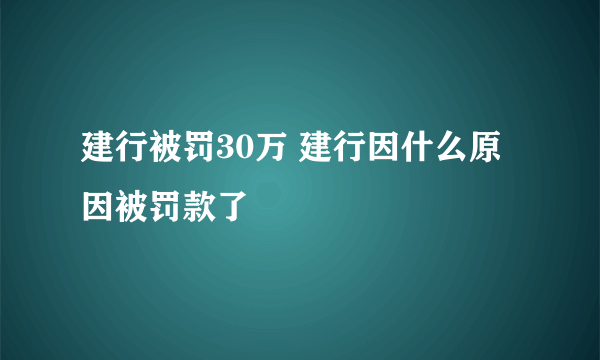 建行被罚30万 建行因什么原因被罚款了