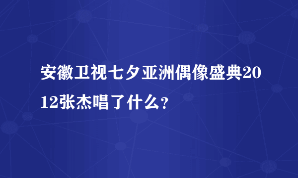 安徽卫视七夕亚洲偶像盛典2012张杰唱了什么？