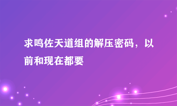 求鸣佐天道组的解压密码，以前和现在都要