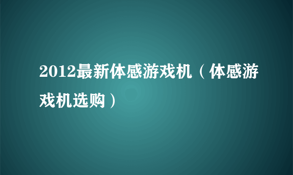 2012最新体感游戏机（体感游戏机选购）