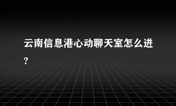 云南信息港心动聊天室怎么进?