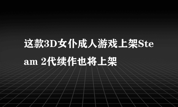 这款3D女仆成人游戏上架Steam 2代续作也将上架