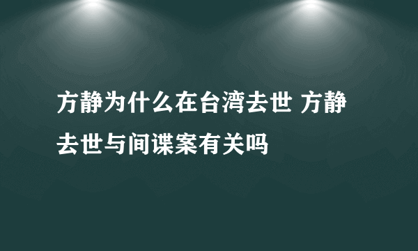 方静为什么在台湾去世 方静去世与间谍案有关吗