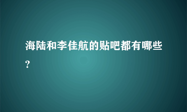 海陆和李佳航的贴吧都有哪些?