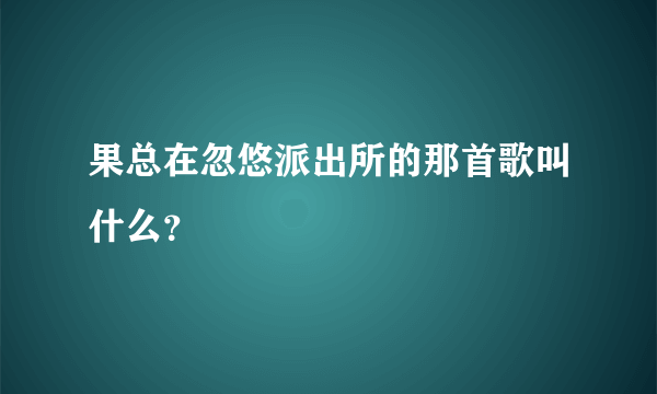 果总在忽悠派出所的那首歌叫什么？