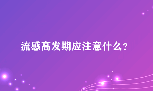 流感高发期应注意什么？