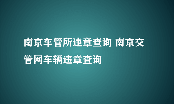 南京车管所违章查询 南京交管网车辆违章查询