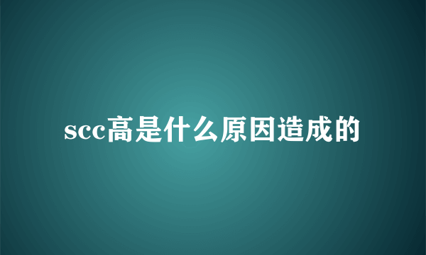 scc高是什么原因造成的