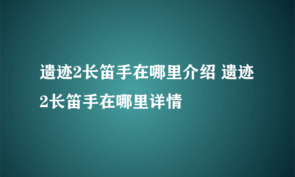 遗迹2长笛手在哪里介绍 遗迹2长笛手在哪里详情