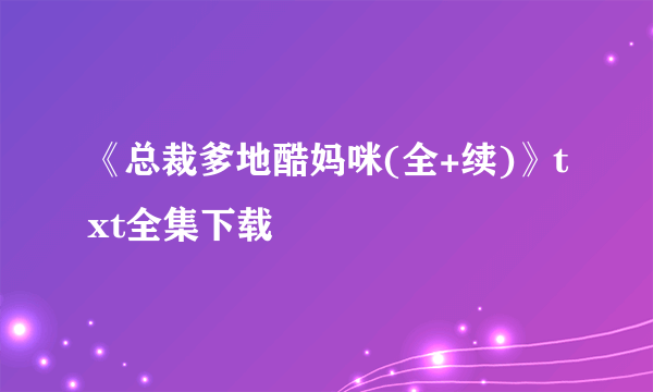 《总裁爹地酷妈咪(全+续)》txt全集下载