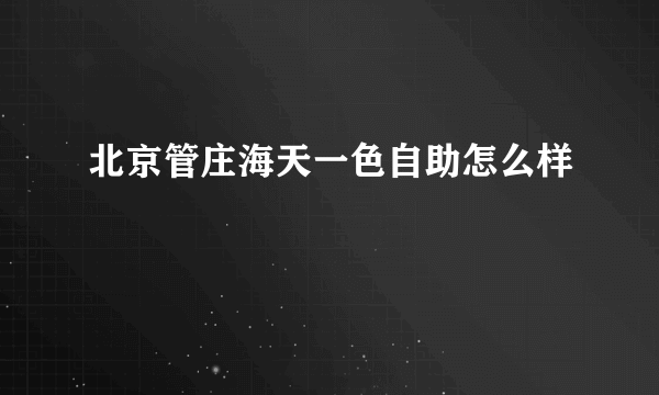 北京管庄海天一色自助怎么样