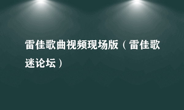 雷佳歌曲视频现场版（雷佳歌迷论坛）