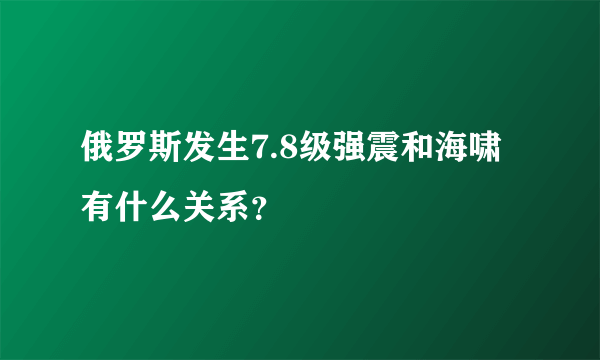 俄罗斯发生7.8级强震和海啸有什么关系？