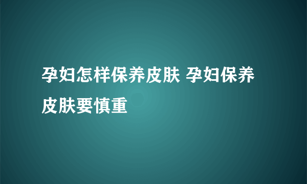 孕妇怎样保养皮肤 孕妇保养皮肤要慎重