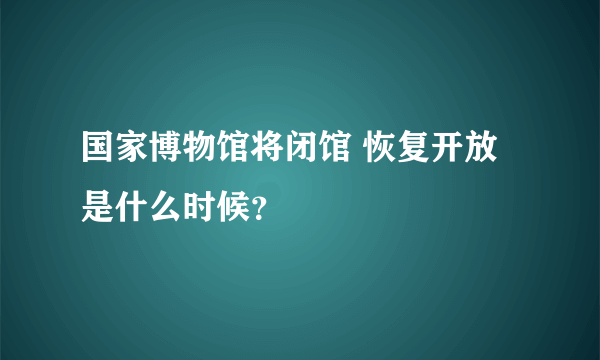 国家博物馆将闭馆 恢复开放是什么时候？