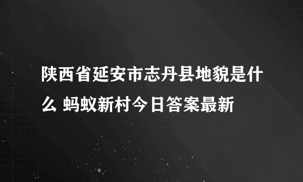 陕西省延安市志丹县地貌是什么 蚂蚁新村今日答案最新