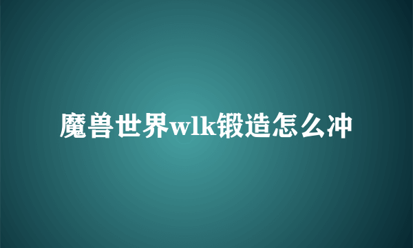 魔兽世界wlk锻造怎么冲