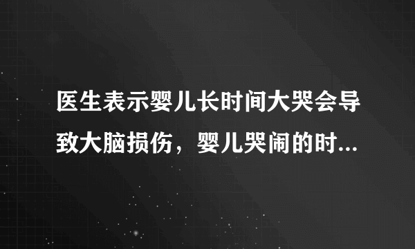 医生表示婴儿长时间大哭会导致大脑损伤，婴儿哭闹的时候应该怎么哄？