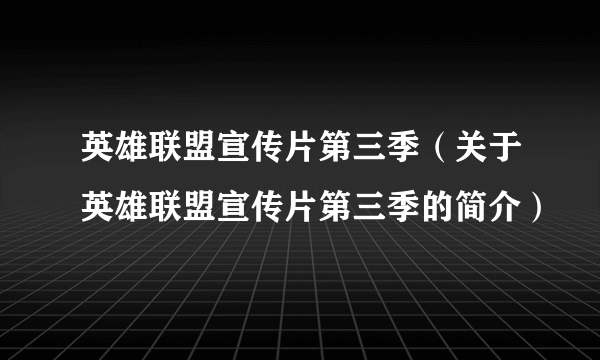 英雄联盟宣传片第三季（关于英雄联盟宣传片第三季的简介）