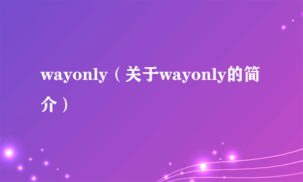 wayonly（关于wayonly的简介）