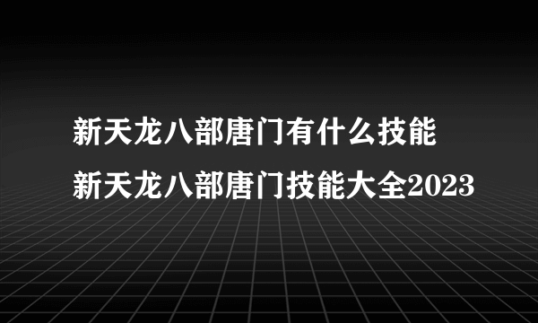 新天龙八部唐门有什么技能 新天龙八部唐门技能大全2023