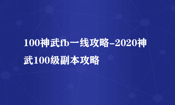 100神武fb一线攻略-2020神武100级副本攻略