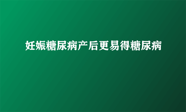 妊娠糖尿病产后更易得糖尿病