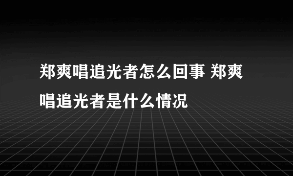 郑爽唱追光者怎么回事 郑爽唱追光者是什么情况