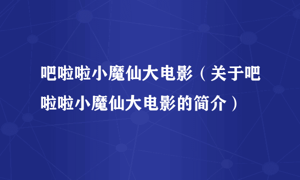 吧啦啦小魔仙大电影（关于吧啦啦小魔仙大电影的简介）