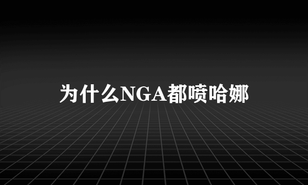 为什么NGA都喷哈娜