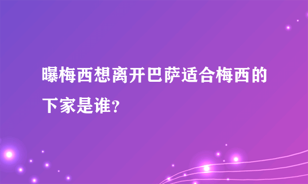 曝梅西想离开巴萨适合梅西的下家是谁？