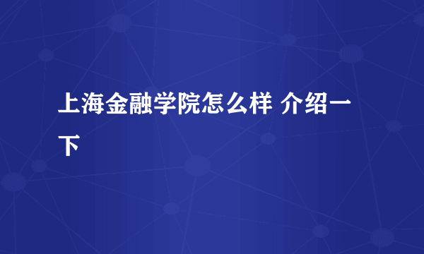 上海金融学院怎么样 介绍一下