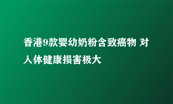 香港9款婴幼奶粉含致癌物 对人体健康损害极大