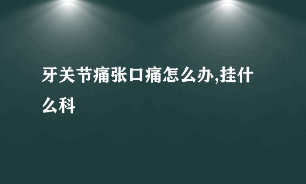 牙关节痛张口痛怎么办,挂什么科