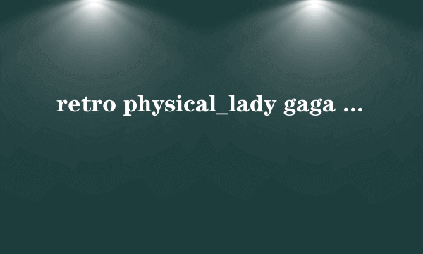 retro physical_lady gaga  歌词及中文翻译